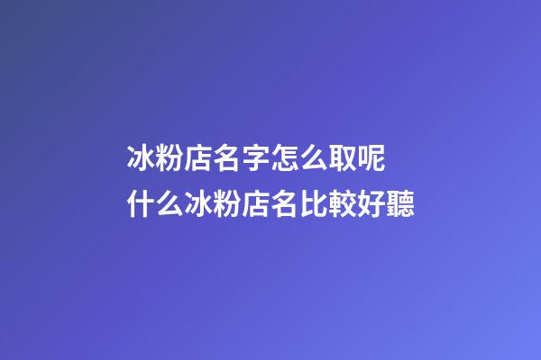 冰粉店名字怎么取呢 什么冰粉店名比較好聽-第1張-店鋪起名-玄機派